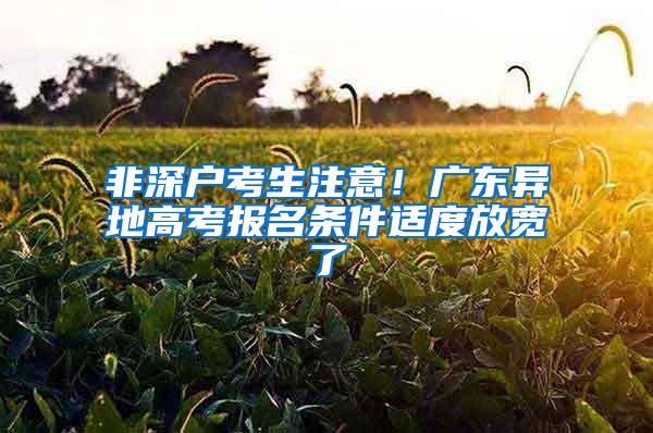 非深户考生注意！广东异地高考报名条件适度放宽了