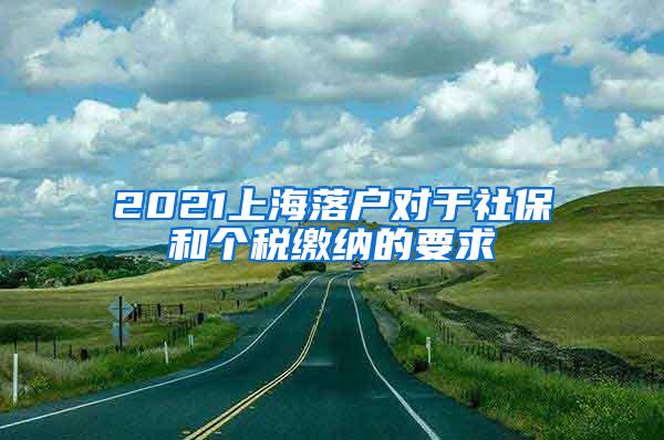 2021上海落户对于社保和个税缴纳的要求