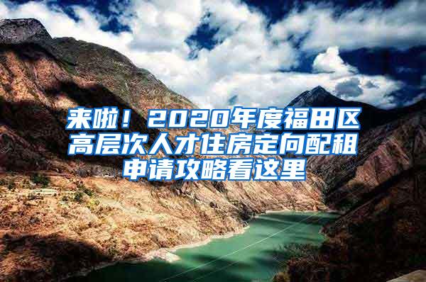 来啦！2020年度福田区高层次人才住房定向配租申请攻略看这里