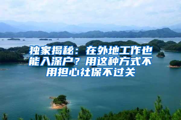 独家揭秘：在外地工作也能入深户？用这种方式不用担心社保不过关