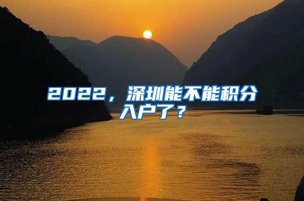 2022，深圳能不能积分入户了？