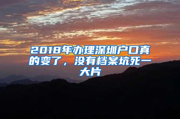 2018年办理深圳户口真的变了，没有档案坑死一大片