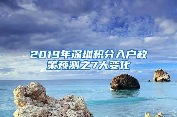 2019年深圳积分入户政策预测之7大变化