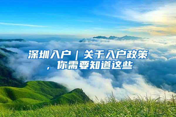 深圳入户｜关于入户政策，你需要知道这些