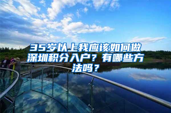 35岁以上我应该如何做深圳积分入户？有哪些方法吗？