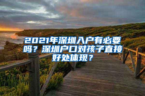 2021年深圳入户有必要吗？深圳户口对孩子直接好处体现？