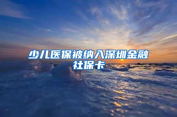 少儿医保被纳入深圳金融社保卡