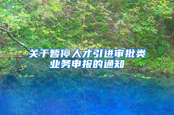 关于暂停人才引进审批类业务申报的通知