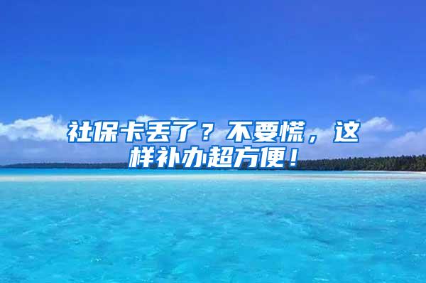 社保卡丢了？不要慌，这样补办超方便！