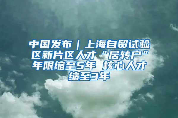 中国发布｜上海自贸试验区新片区人才“居转户”年限缩至5年 核心人才缩至3年