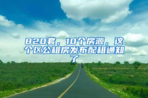 820套，10个房源，这个区公租房发布配租通知了