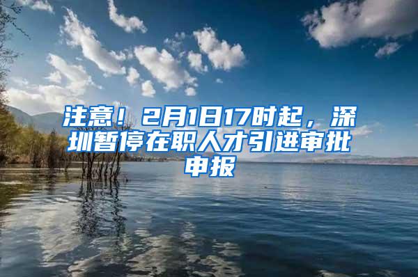 注意！2月1日17时起，深圳暂停在职人才引进审批申报