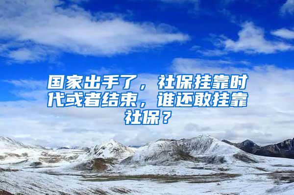 国家出手了，社保挂靠时代或者结束，谁还敢挂靠社保？