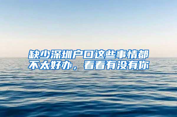 缺少深圳户口这些事情都不太好办，看看有没有你