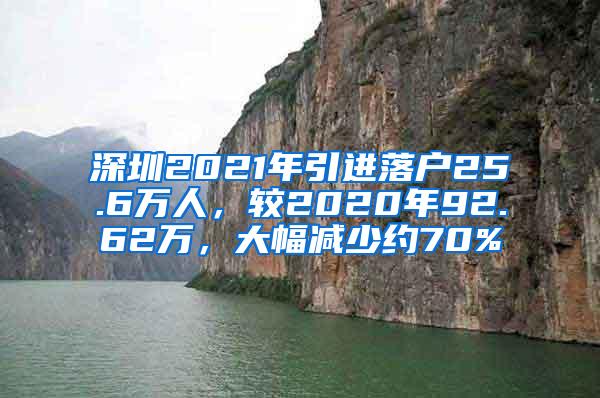 深圳2021年引进落户25.6万人，较2020年92.62万，大幅减少约70%