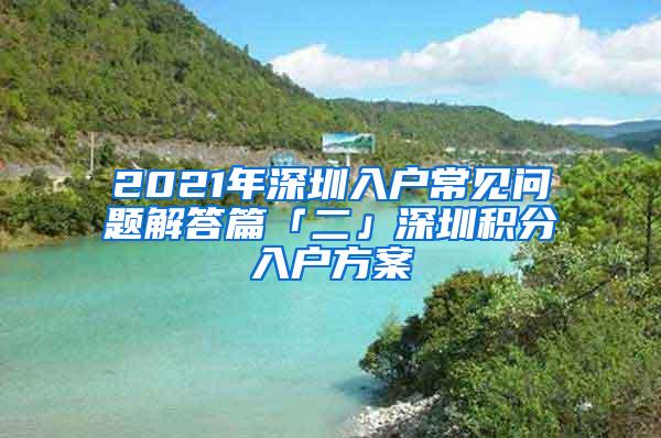 2021年深圳入户常见问题解答篇「二」深圳积分入户方案