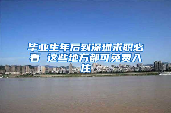 毕业生年后到深圳求职必看 这些地方都可免费入住