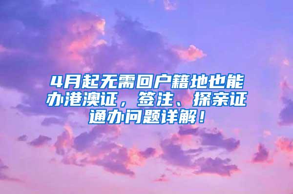 4月起无需回户籍地也能办港澳证，签注、探亲证通办问题详解！