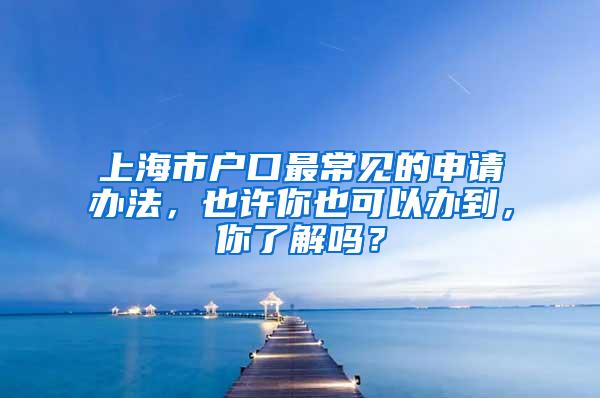 上海市户口最常见的申请办法，也许你也可以办到，你了解吗？