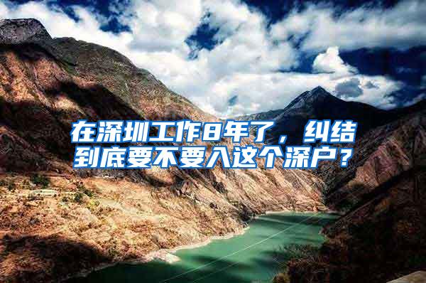 在深圳工作8年了，纠结到底要不要入这个深户？