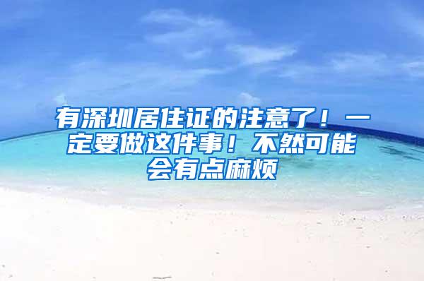 有深圳居住证的注意了！一定要做这件事！不然可能会有点麻烦