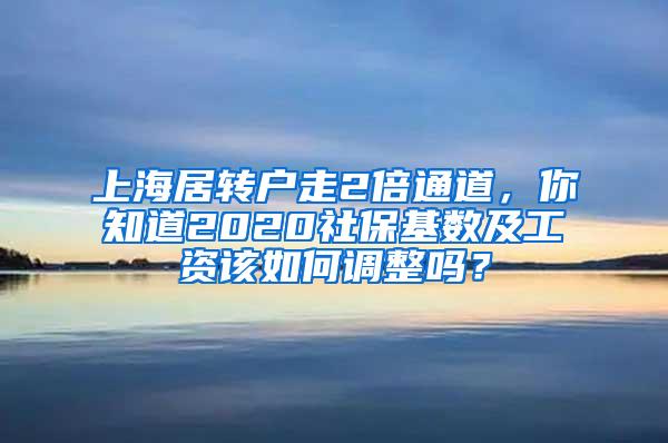 上海居转户走2倍通道，你知道2020社保基数及工资该如何调整吗？