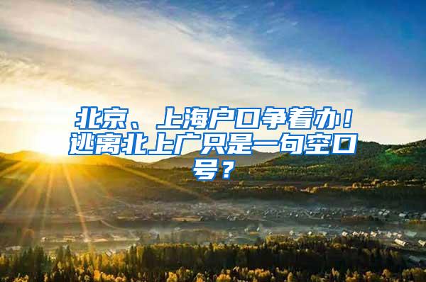 北京、上海户口争着办！逃离北上广只是一句空口号？