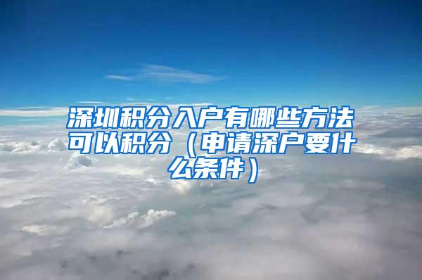 深圳积分入户有哪些方法可以积分（申请深户要什么条件）