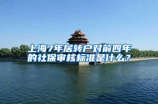 上海7年居转户对前四年的社保审核标准是什么？