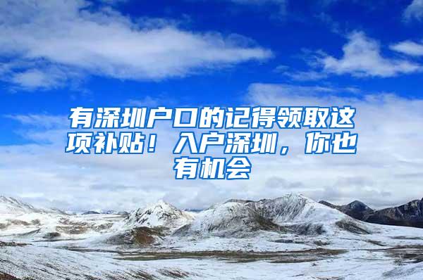 有深圳户口的记得领取这项补贴！入户深圳，你也有机会