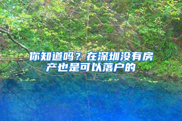 你知道吗？在深圳没有房产也是可以落户的