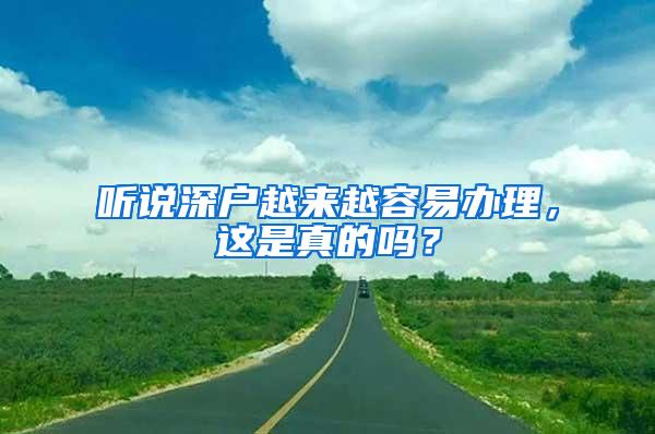 听说深户越来越容易办理，这是真的吗？