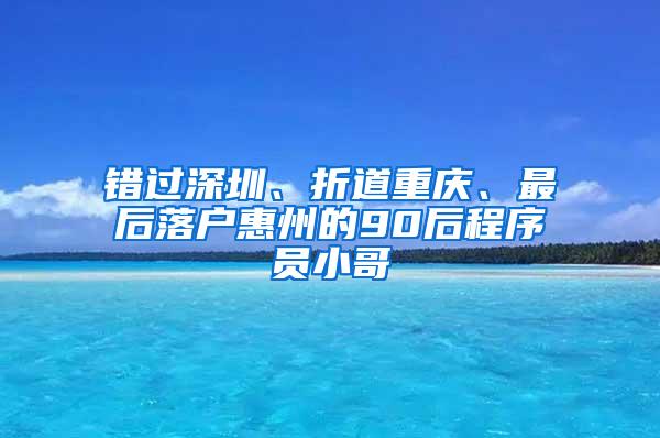 错过深圳、折道重庆、最后落户惠州的90后程序员小哥