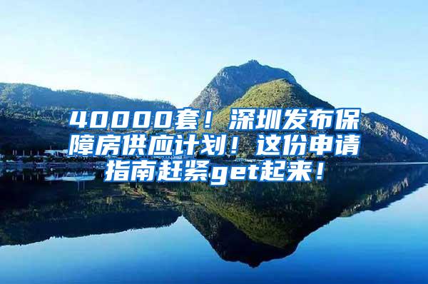 40000套！深圳发布保障房供应计划！这份申请指南赶紧get起来！