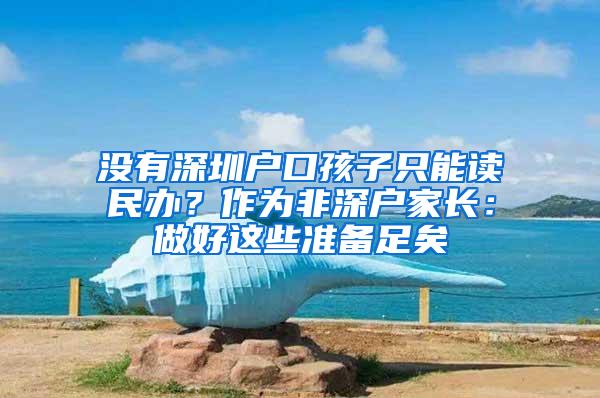 没有深圳户口孩子只能读民办？作为非深户家长：做好这些准备足矣