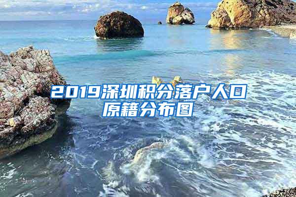 2019深圳积分落户人口原籍分布图