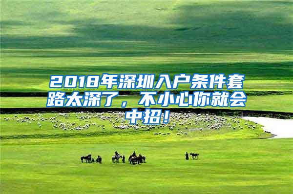 2018年深圳入户条件套路太深了，不小心你就会中招！