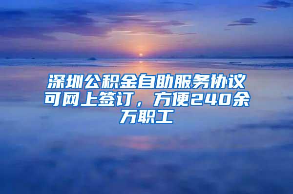 深圳公积金自助服务协议可网上签订，方便240余万职工