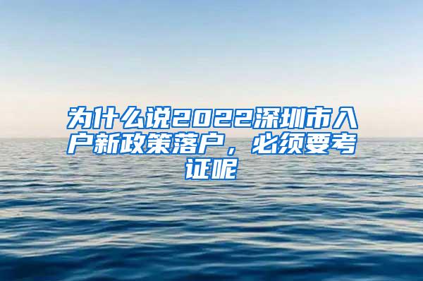 为什么说2022深圳市入户新政策落户，必须要考证呢