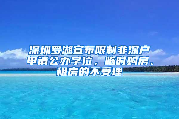 深圳罗湖宣布限制非深户申请公办学位，临时购房、租房的不受理