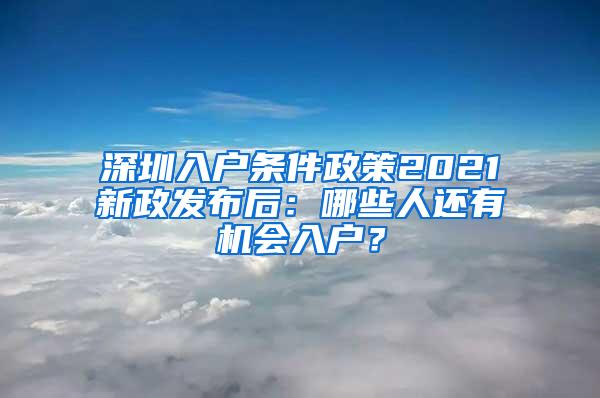 深圳入户条件政策2021新政发布后：哪些人还有机会入户？