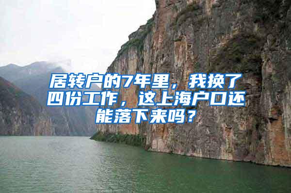 居转户的7年里，我换了四份工作，这上海户口还能落下来吗？