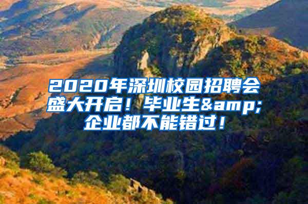 2020年深圳校园招聘会盛大开启！毕业生&企业都不能错过！