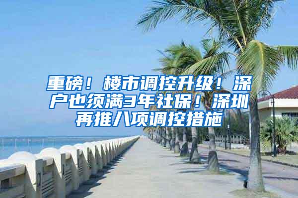 重磅！楼市调控升级！深户也须满3年社保！深圳再推八项调控措施