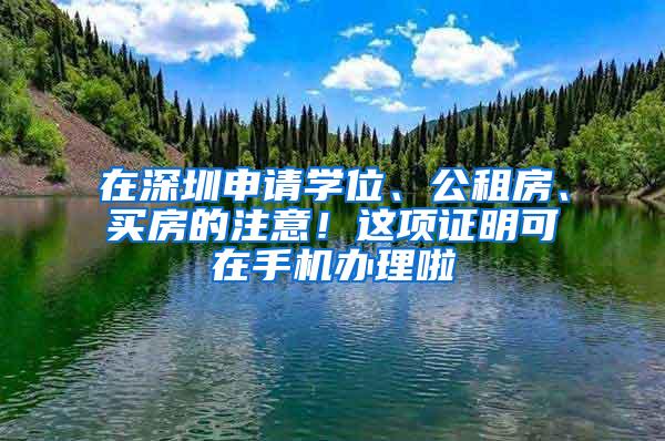 在深圳申请学位、公租房、买房的注意！这项证明可在手机办理啦