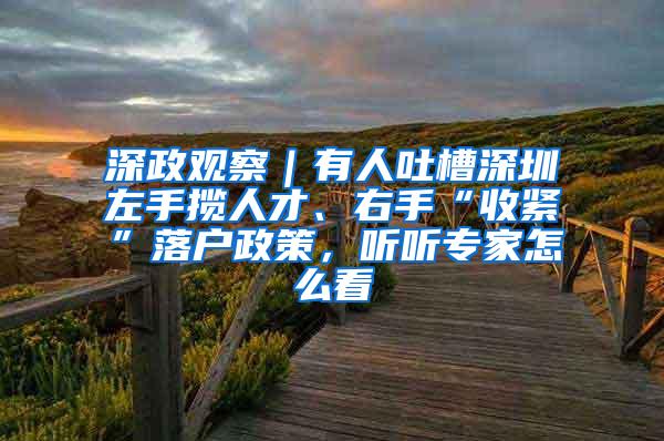 深政观察｜有人吐槽深圳左手揽人才、右手“收紧”落户政策，听听专家怎么看