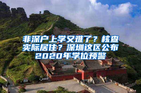 非深户上学又难了？核查实际居住？深圳这区公布2020年学位预警