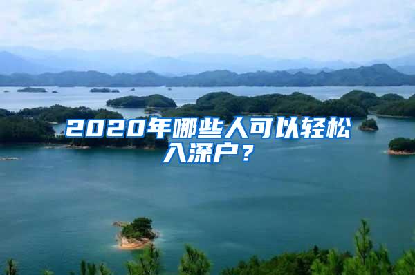 2020年哪些人可以轻松入深户？