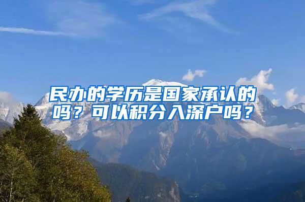 民办的学历是国家承认的吗？可以积分入深户吗？