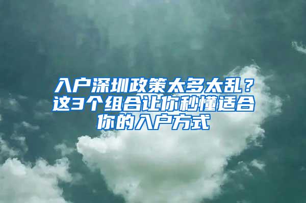 入户深圳政策太多太乱？这3个组合让你秒懂适合你的入户方式